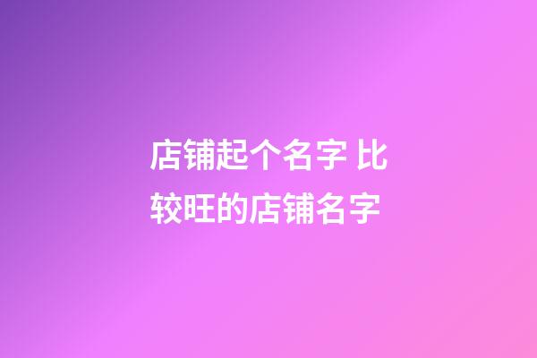 店铺起个名字 比较旺的店铺名字-第1张-店铺起名-玄机派